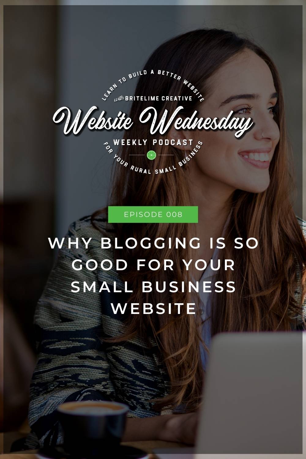 Cover of episode 008 of the Website Wednesday podcast featuring a woman sitting at a laptop with a cup of coffee working on her blog. Includes the Website Wednesday logo and text that reads: Episode 008 Why Blogging is So Good for Your Small Business Website